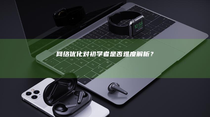 网络优化：对初学者是否难度解析？